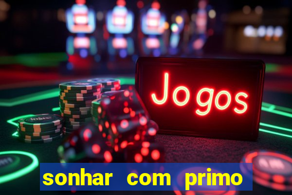 sonhar com primo jogo do bicho